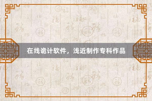 在线诡计软件，浅近制作专科作品