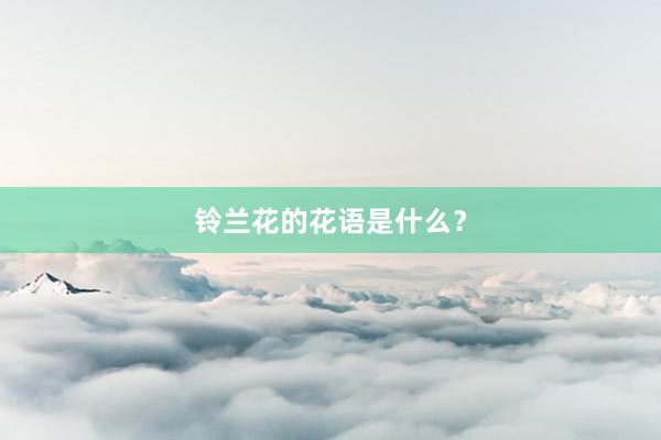 铃兰花的花语是什么？