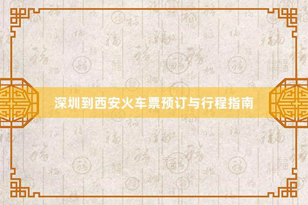 深圳到西安火车票预订与行程指南
