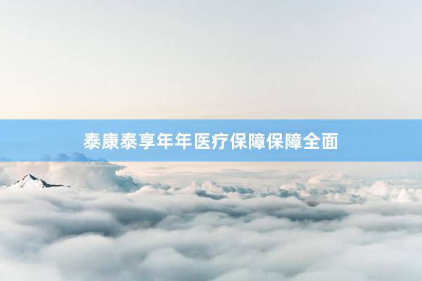 泰康泰享年年医疗保障保障全面