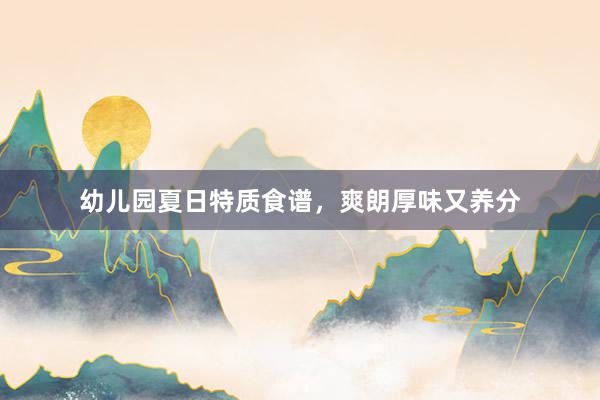 幼儿园夏日特质食谱，爽朗厚味又养分