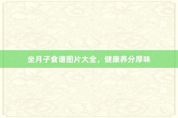 坐月子食谱图片大全，健康养分厚味