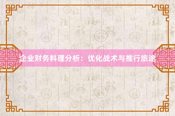 企业财务料理分析：优化战术与推行旅途